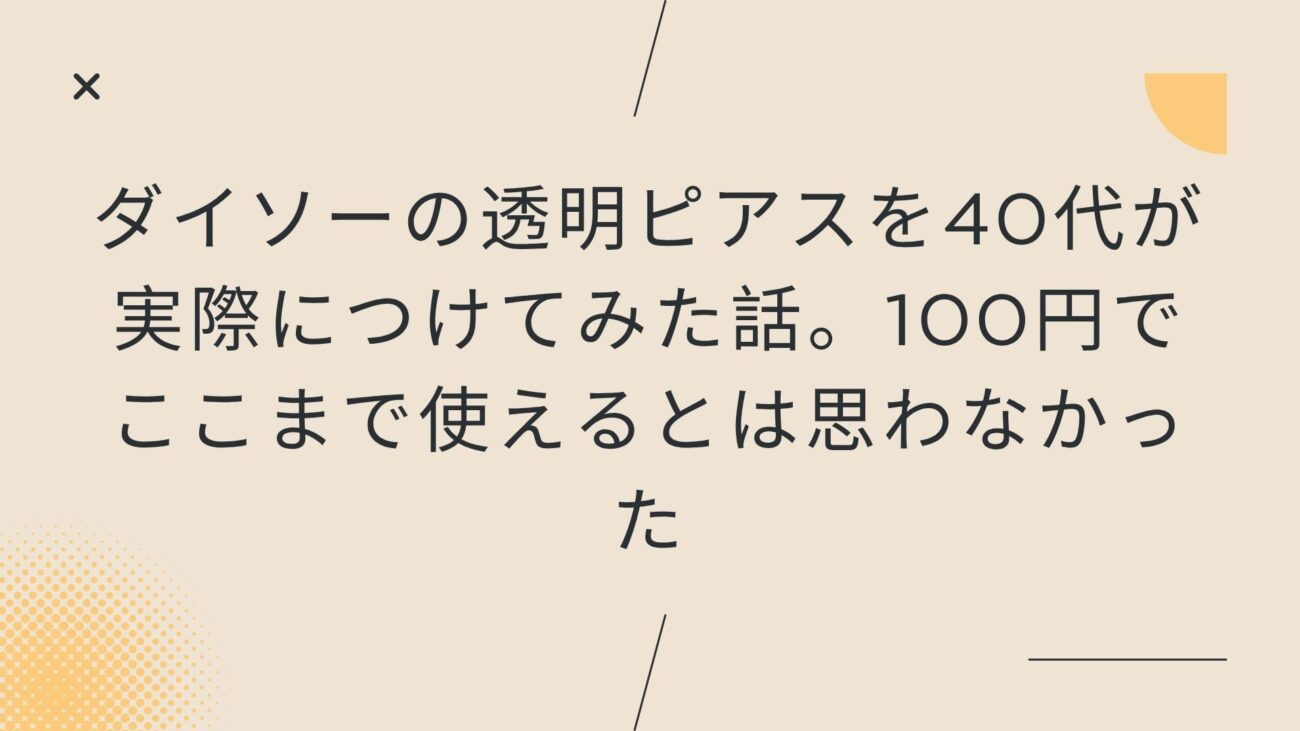ダイソーの透明ピアスを40代が実際につけてみた話。100円でここまで使えるとは思わなかった