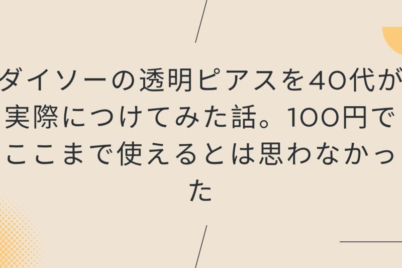 ダイソーの透明ピアスを40代が実際につけてみた話。100円でここまで使えるとは思わなかった