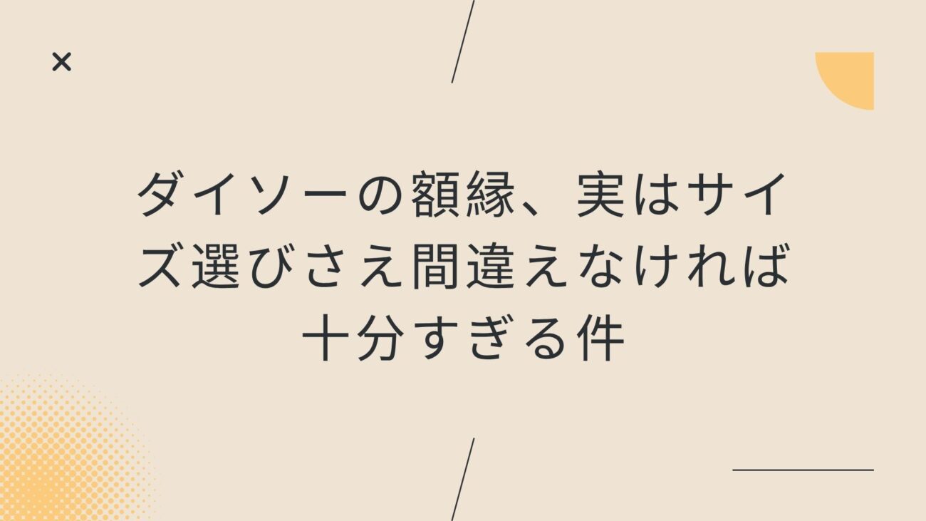 ダイソーの額縁、実はサイズ選びさえ間違えなければ十分すぎる件