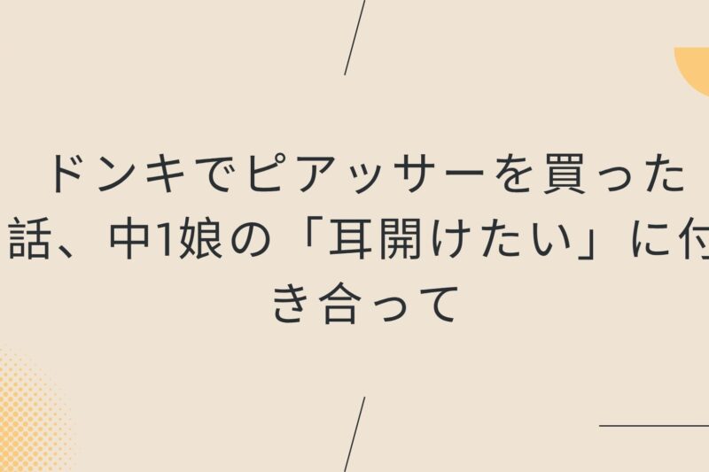 ドンキでピアッサーを買った話、中1娘の「耳開けたい」に付き合って