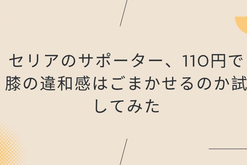 セリアのサポーター、110円で膝の違和感はごまかせるのか試してみた