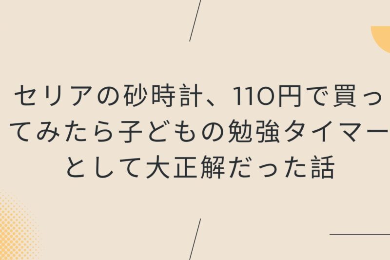 セリアの砂時計、110円で買ってみたら子どもの勉強タイマーとして大正解だった話