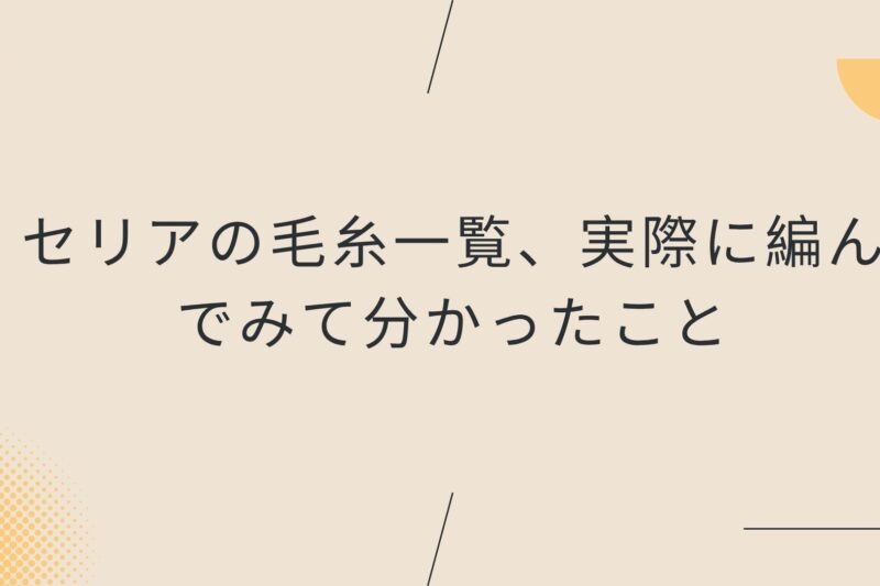 セリアの毛糸一覧、実際に編んでみて分かったこと