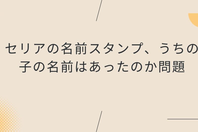 セリアの名前スタンプ、うちの子の名前はあったのか問題
